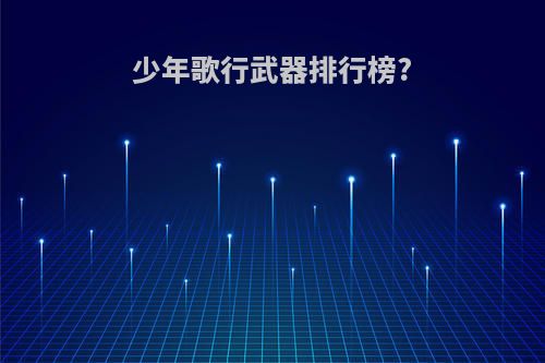 少年歌行武器排行榜?