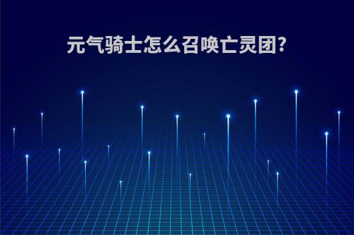 元气骑士怎么召唤亡灵团?