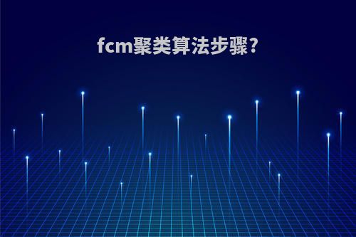 fcm聚类算法步骤?