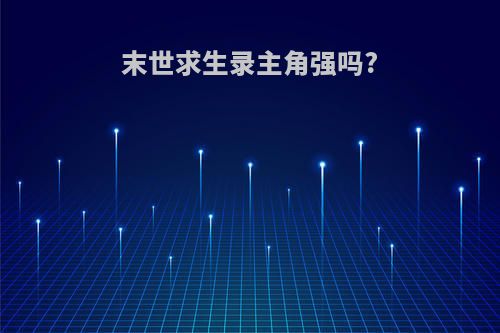 末世求生录主角强吗?