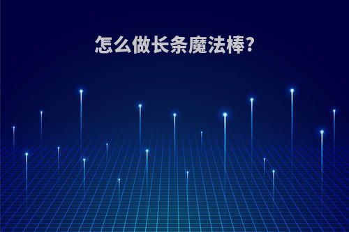 怎么做长条魔法棒?