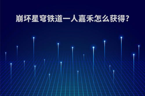 崩坏星穹铁道一人嘉禾怎么获得?