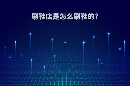 刷鞋店是怎么刷鞋的?