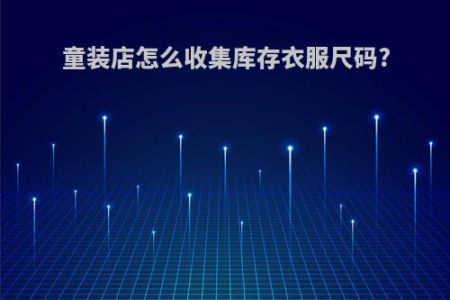 童装店怎么收集库存衣服尺码?