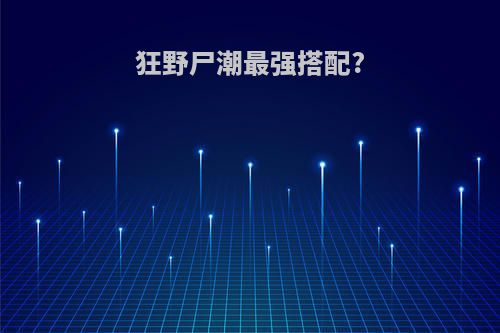狂野尸潮最强搭配?