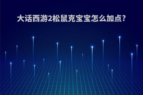 大话西游2松鼠克宝宝怎么加点?
