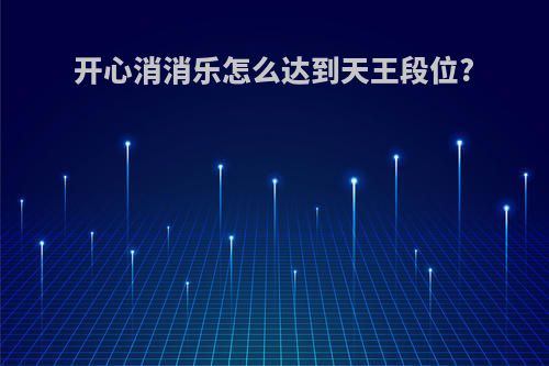 开心消消乐怎么达到天王段位?