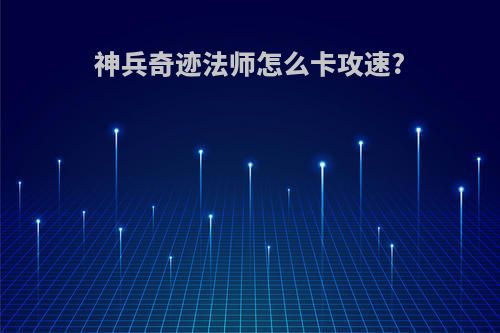 神兵奇迹法师怎么卡攻速?