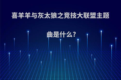 喜羊羊与灰太狼之竞技大联盟主题曲是什么?