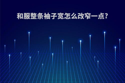 和服整条袖子宽怎么改窄一点?