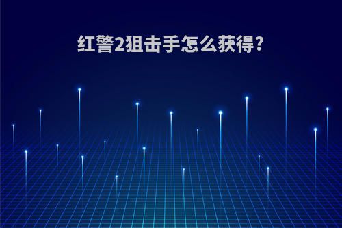 红警2狙击手怎么获得?