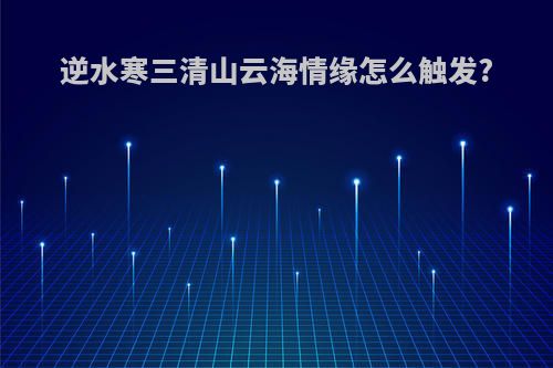 逆水寒三清山云海情缘怎么触发?