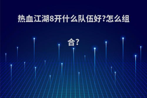 热血江湖8开什么队伍好?怎么组合?