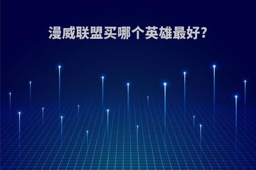 漫威联盟买哪个英雄最好?