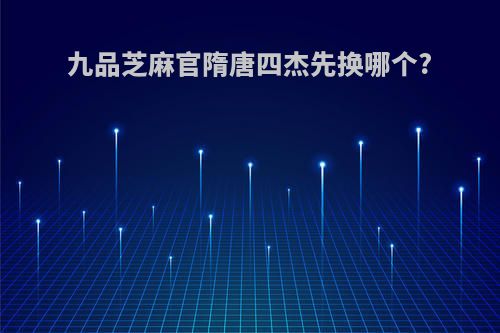 九品芝麻官隋唐四杰先换哪个?