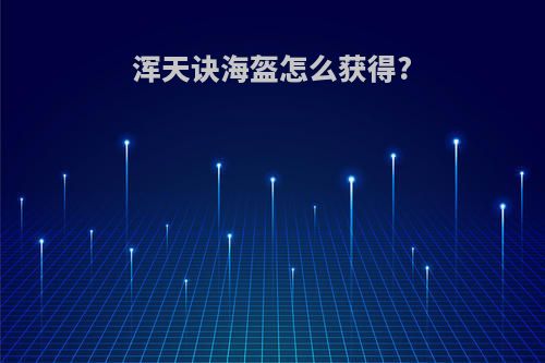 浑天诀海盔怎么获得?