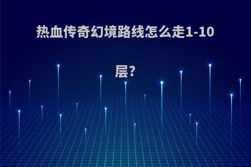 热血传奇幻境路线怎么走1-10层?
