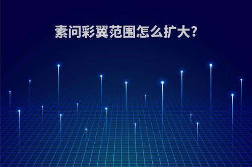 素问彩翼范围怎么扩大?
