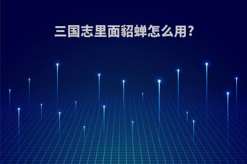 三国志里面貂蝉怎么用?