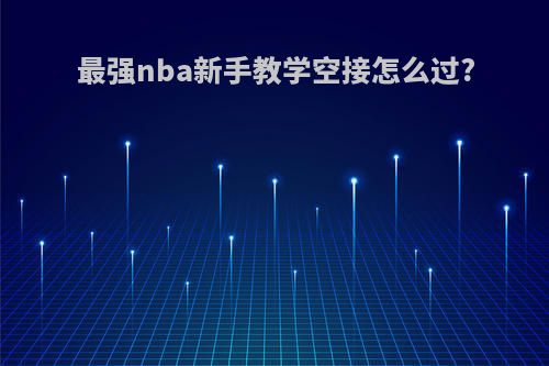 最强nba新手教学空接怎么过?