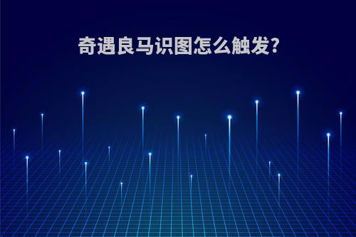 奇遇良马识图怎么触发?