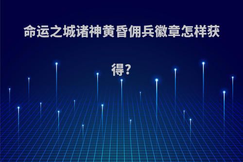 命运之城诸神黄昏佣兵徽章怎样获得?