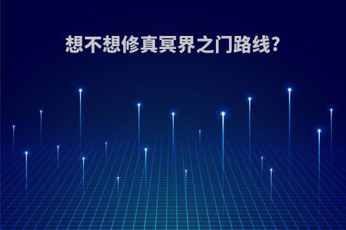 想不想修真冥界之门路线?