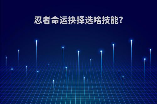 忍者命运抉择选啥技能?