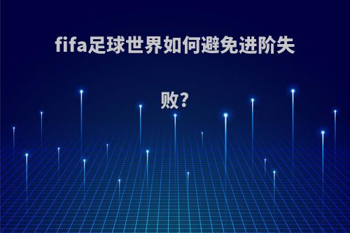fifa足球世界如何避免进阶失败?