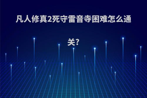 凡人修真2死守雷音寺困难怎么通关?