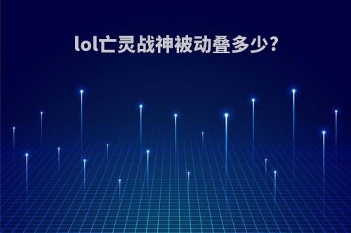 lol亡灵战神被动叠多少?