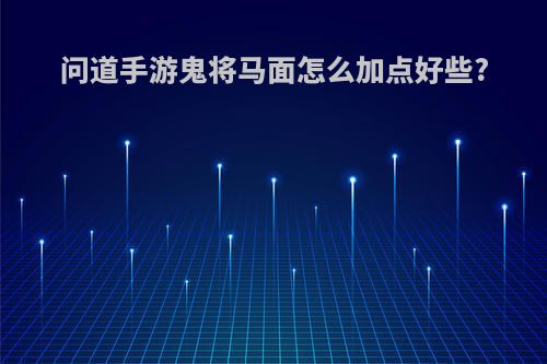 问道手游鬼将马面怎么加点好些?