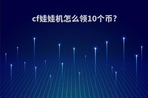cf娃娃机怎么领10个币?