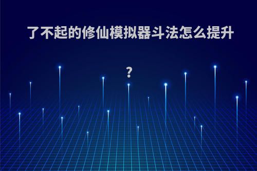 了不起的修仙模拟器斗法怎么提升?