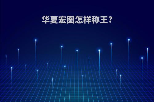 华夏宏图怎样称王?