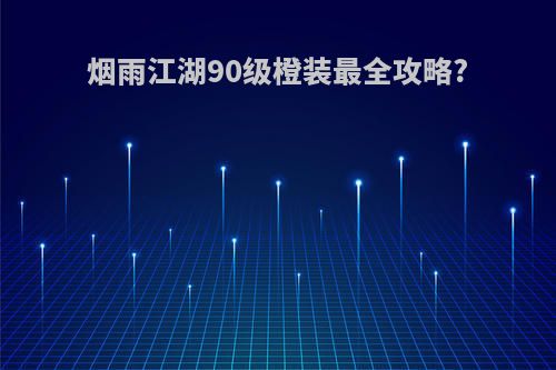 烟雨江湖90级橙装最全攻略?