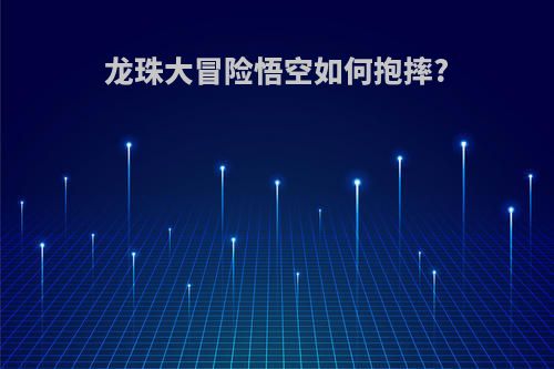 龙珠大冒险悟空如何抱摔?