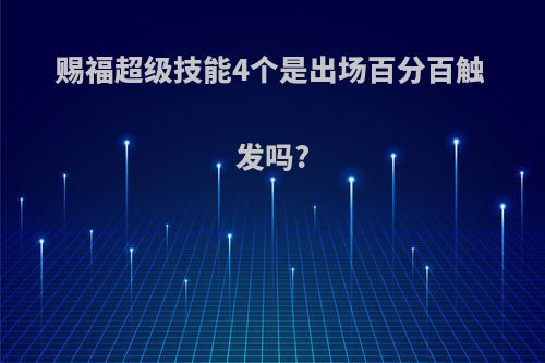赐福超级技能4个是出场百分百触发吗?