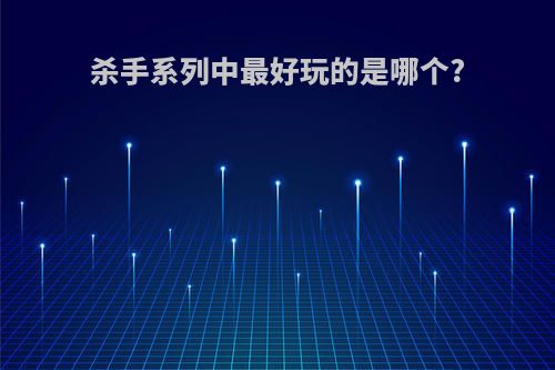 杀手系列中最好玩的是哪个?