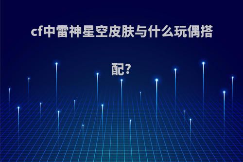 cf中雷神星空皮肤与什么玩偶搭配?