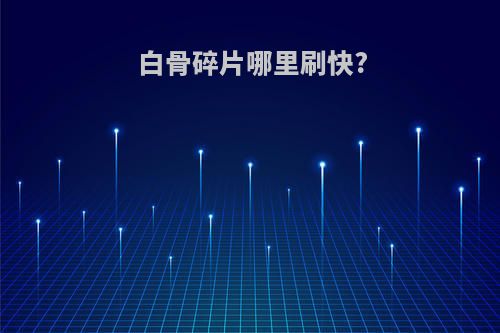 白骨碎片哪里刷快?
