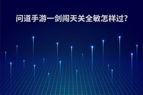 问道手游一剑闯天关全敏怎样过?