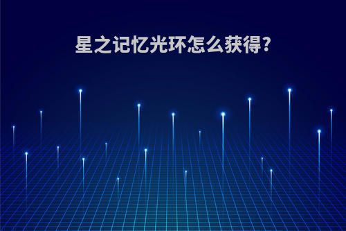 星之记忆光环怎么获得?