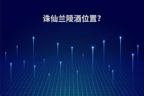 诛仙兰陵酒位置?