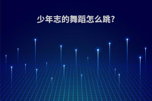少年志的舞蹈怎么跳?