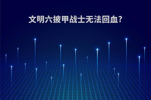 文明六披甲战士无法回血?