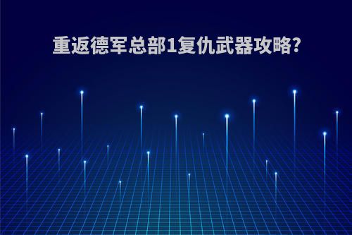 重返德军总部1复仇武器攻略?