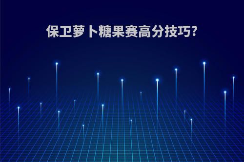 保卫萝卜糖果赛高分技巧?