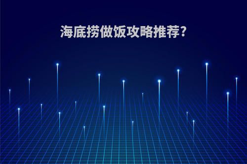 海底捞做饭攻略推荐?