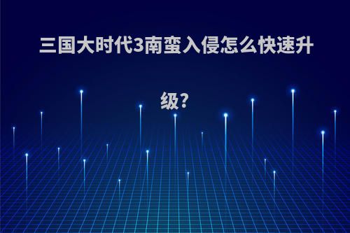 三国大时代3南蛮入侵怎么快速升级?